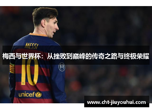 梅西与世界杯：从挫败到巅峰的传奇之路与终极荣耀