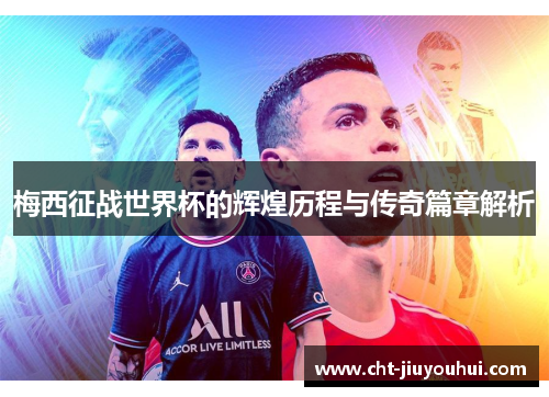 梅西征战世界杯的辉煌历程与传奇篇章解析 梅西征战世界杯的辉煌历程与传奇篇章解析