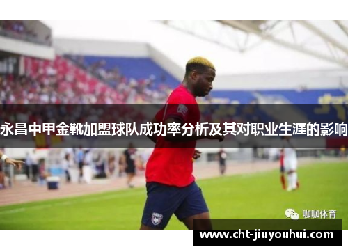永昌中甲金靴加盟球队成功率分析及其对职业生涯的影响
