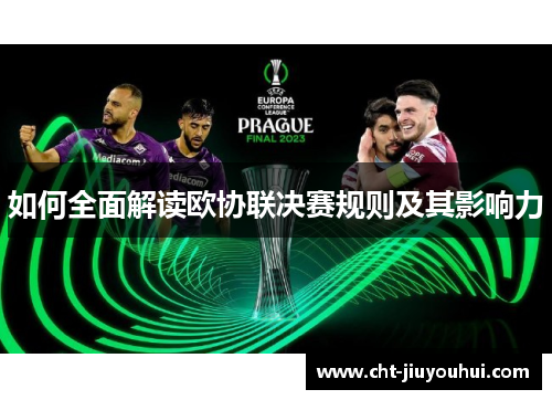 如何全面解读欧协联决赛规则及其影响力 如何全面解读欧协联决赛规则及其影响力