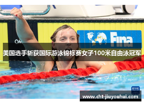 美国选手斩获国际游泳锦标赛女子100米自由泳冠军 美国选手斩获国际游泳锦标赛女子100米自由泳冠军