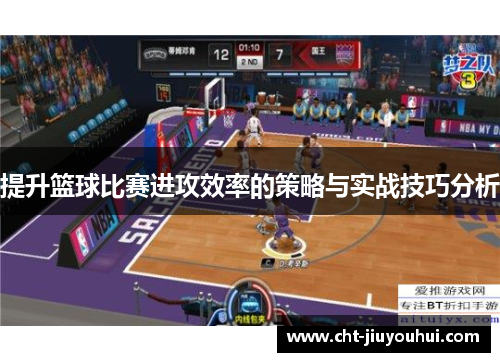提升篮球比赛进攻效率的策略与实战技巧分析 提升篮球比赛进攻效率的策略与实战技巧分析