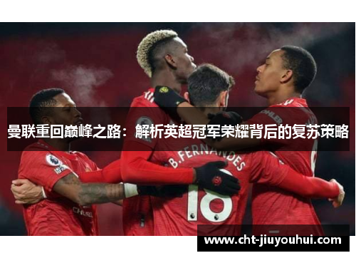曼联重回巅峰之路:解析英超冠军荣耀背后的复苏策略 曼联重回巅峰之路:解析英超冠军荣耀背后的复苏策略