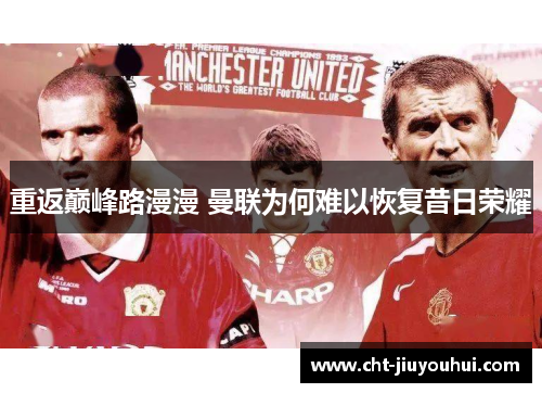 重返巅峰路漫漫 曼联为何难以恢复昔日荣耀 重返巅峰路漫漫 曼联为何难以恢复昔日荣耀